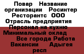 Повар › Название организации ­ Росинтер Ресторантс, ООО › Отрасль предприятия ­ Персонал на кухню › Минимальный оклад ­ 25 000 - Все города Работа » Вакансии   . Адыгея респ.